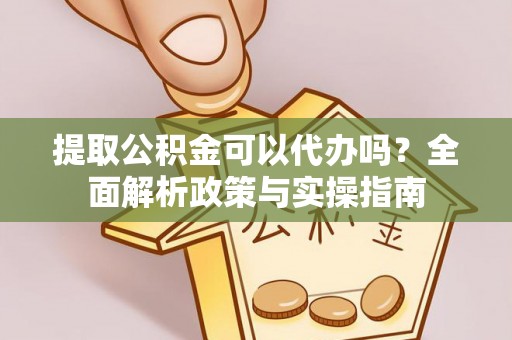 如东提取公积金可以代办吗？全面解析政策与实操指南
