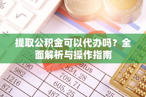 如东提取公积金可以代办吗？全面解析与操作指南