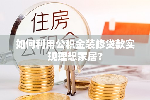 如东如何利用公积金装修贷款实现理想家居？