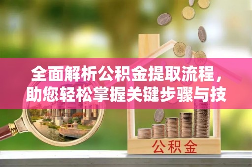 如东全面解析公积金提取流程，助您轻松掌握关键步骤与技巧
