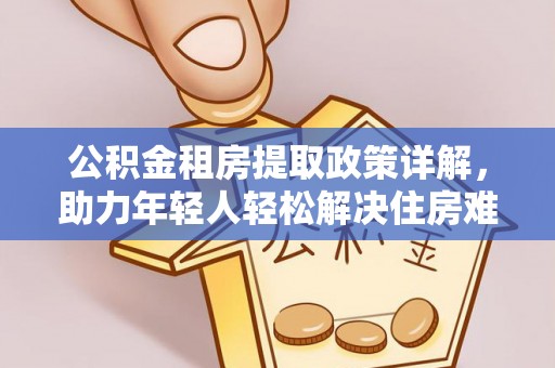 如东公积金租房提取政策详解，助力年轻人轻松解决住房难题