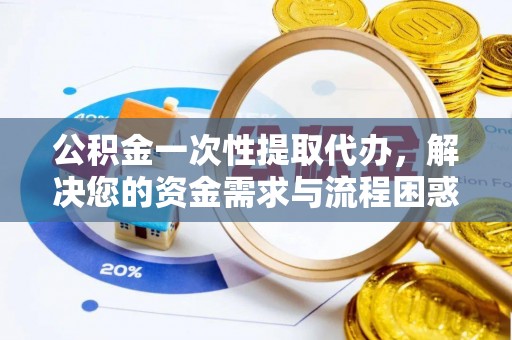 如东公积金一次性提取代办，解决您的资金需求与流程困惑