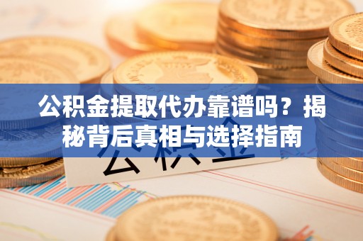 如东公积金提取代办靠谱吗？揭秘背后真相与选择指南