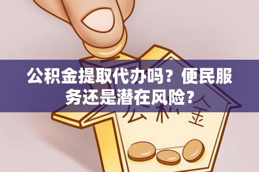 如东公积金提取代办吗？便民服务还是潜在风险？