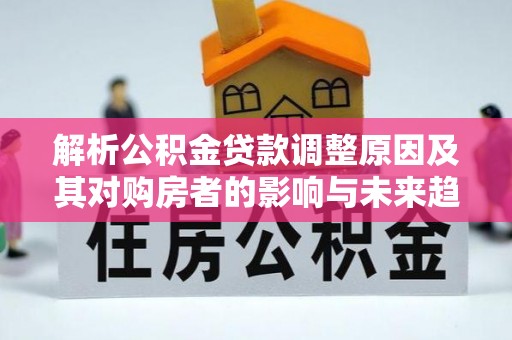 如东解析公积金贷款调整原因及其对购房者的影响与未来趋势