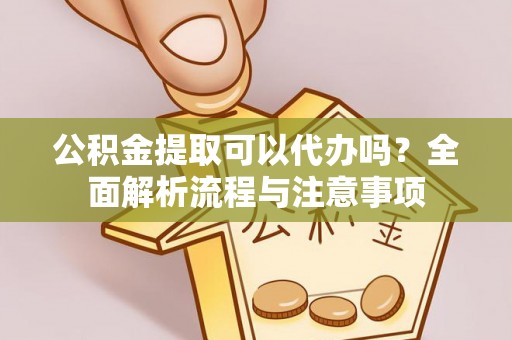 如东公积金提取可以代办吗？全面解析流程与注意事项