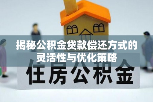 如东揭秘公积金贷款偿还方式的灵活性与优化策略