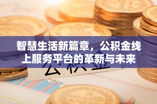 如东智慧生活新篇章，公积金线上服务平台的革新与未来