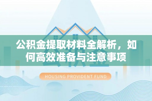 如东公积金提取材料全解析，如何高效准备与注意事项
