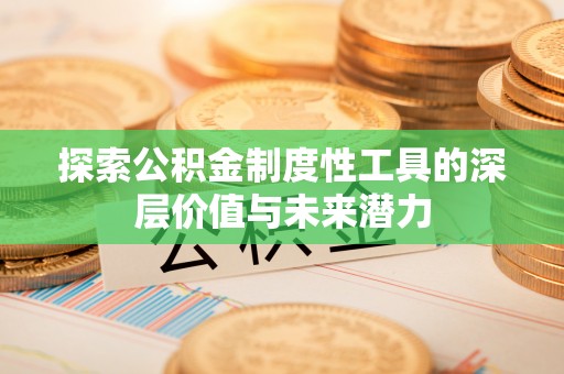 如东探索公积金制度性工具的深层价值与未来潜力
