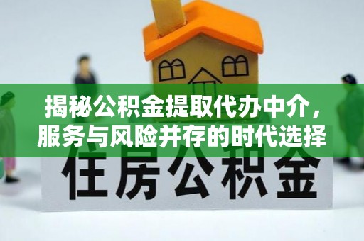 如东揭秘公积金提取代办中介，服务与风险并存的时代选择