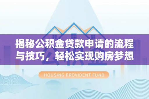 如东揭秘公积金贷款申请的流程与技巧，轻松实现购房梦想