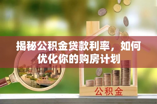 如东揭秘公积金贷款利率，如何优化你的购房计划