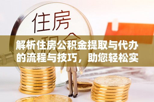 如东解析住房公积金提取与代办的流程与技巧，助您轻松实现资金流动