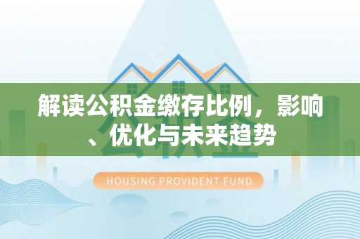如东解读公积金缴存比例，影响、优化与未来趋势