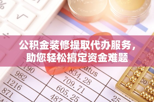 如东公积金装修提取代办服务，助您轻松搞定资金难题