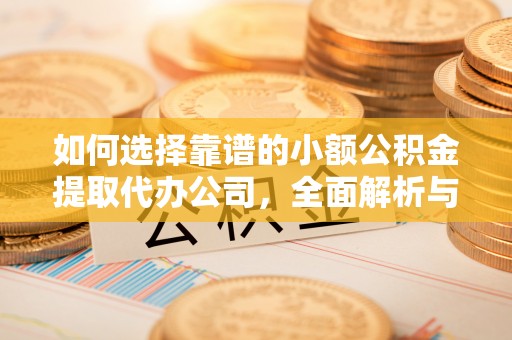 如东如何选择靠谱的小额公积金提取代办公司，全面解析与实用指南
