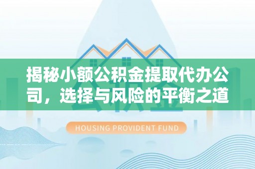 如东揭秘小额公积金提取代办公司，选择与风险的平衡之道