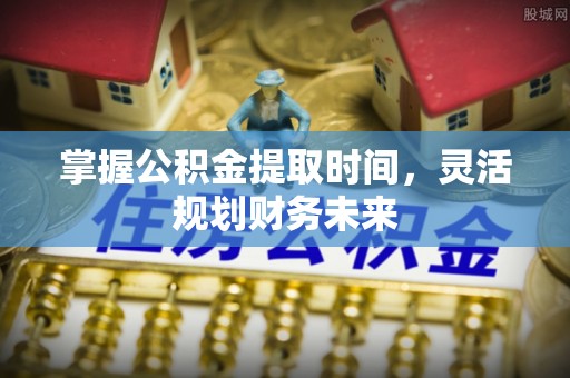 如东掌握公积金提取时间，灵活规划财务未来