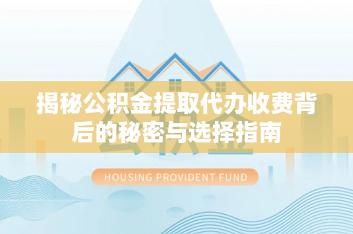如东揭秘公积金提取代办收费背后的秘密与选择指南