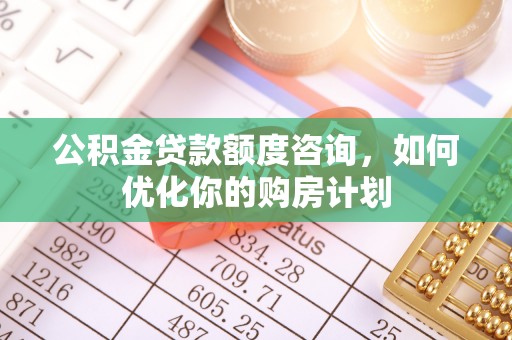 如东公积金贷款额度咨询，如何优化你的购房计划