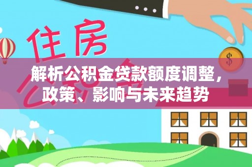 如东解析公积金贷款额度调整，政策、影响与未来趋势