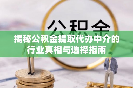 如东揭秘公积金提取代办中介的行业真相与选择指南