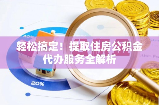 如东轻松搞定！提取住房公积金代办服务全解析