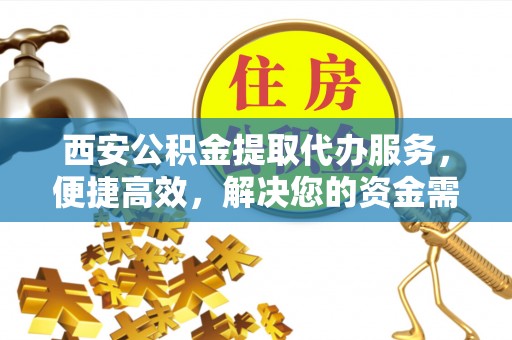 如东西安公积金提取代办服务，便捷高效，解决您的资金需求