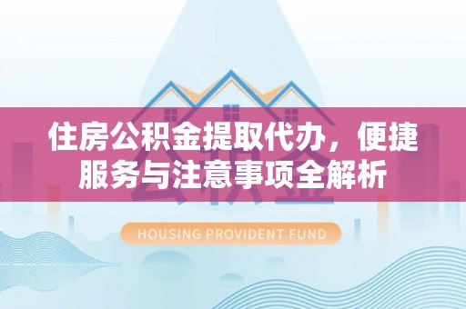 如东住房公积金提取代办，便捷服务与注意事项全解析