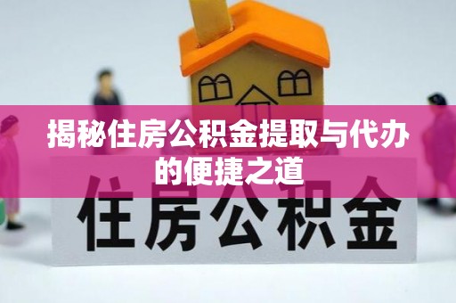 如东揭秘住房公积金提取与代办的便捷之道