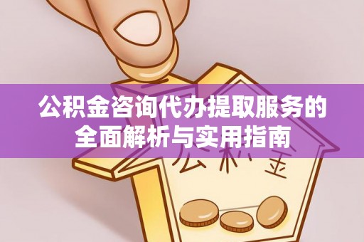 如东公积金咨询代办提取服务的全面解析与实用指南