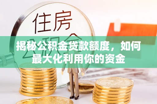如东揭秘公积金贷款额度，如何最大化利用你的资金