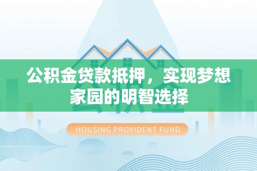 如东公积金贷款抵押，实现梦想家园的明智选择