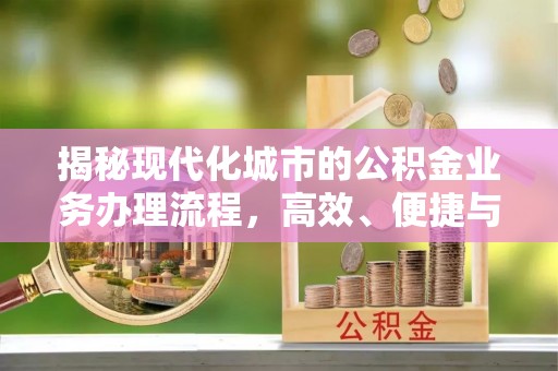 如东揭秘现代化城市的公积金业务办理流程，高效、便捷与未来趋势