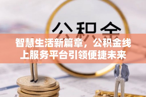 如东智慧生活新篇章，公积金线上服务平台引领便捷未来
