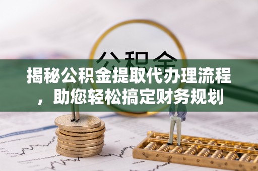 如东揭秘公积金提取代办理流程，助您轻松搞定财务规划