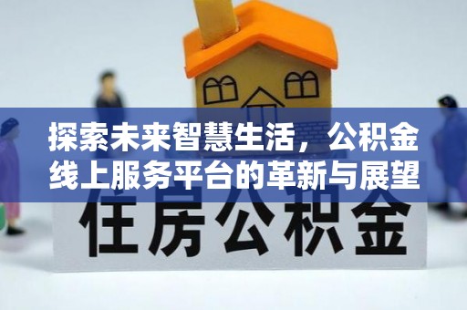 如东探索未来智慧生活，公积金线上服务平台的革新与展望