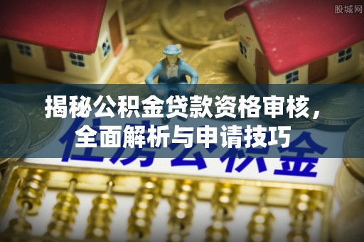 如东揭秘公积金贷款资格审核，全面解析与申请技巧