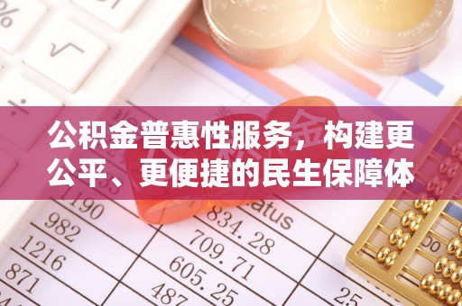 如东公积金普惠性服务，构建更公平、更便捷的民生保障体系