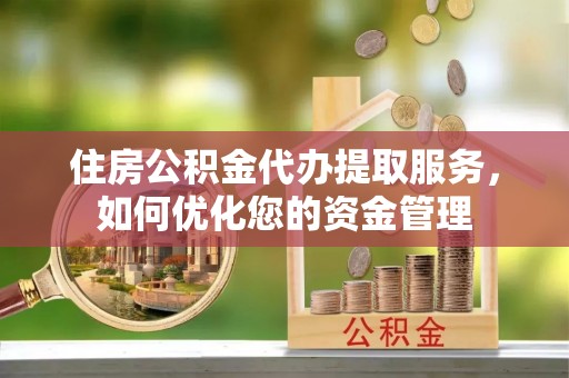 如东住房公积金代办提取服务，如何优化您的资金管理