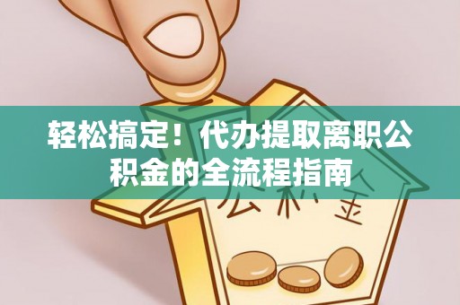 如东轻松搞定！代办提取离职公积金的全流程指南