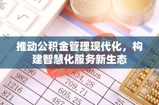 如东推动公积金管理现代化，构建智慧化服务新生态