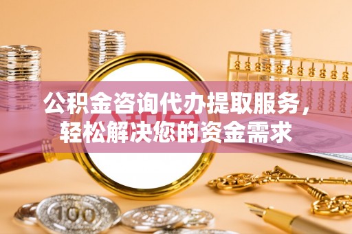 如东公积金咨询代办提取服务，轻松解决您的资金需求