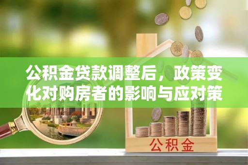 如东公积金贷款调整后，政策变化对购房者的影响与应对策略