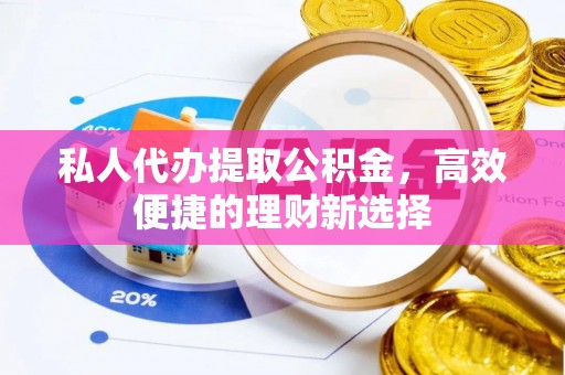 如东私人代办提取公积金，高效便捷的理财新选择
