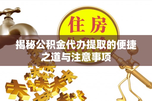 如东揭秘公积金代办提取的便捷之道与注意事项