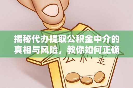 如东揭秘代办提取公积金中介的真相与风险，教你如何正确操作