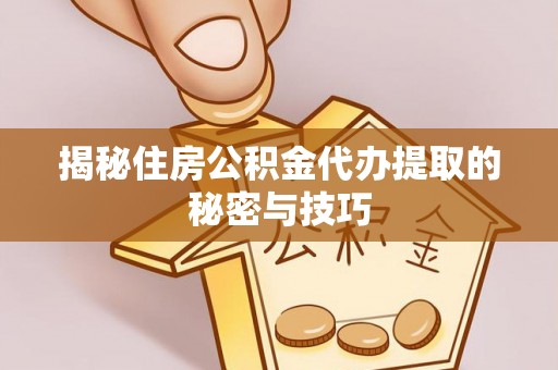 如东揭秘住房公积金代办提取的秘密与技巧