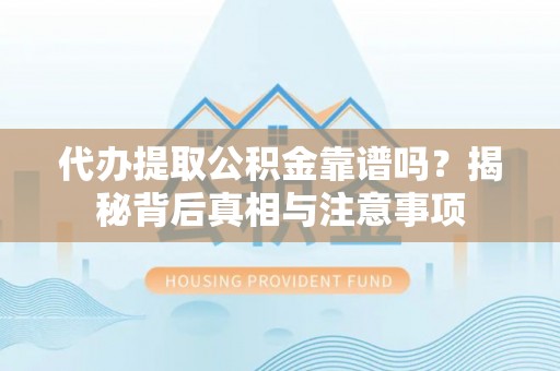 如东代办提取公积金靠谱吗？揭秘背后真相与注意事项